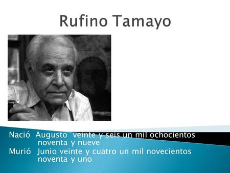 Rufino Tamayo Nació Augusto veinte y seis un mil ochocientos noventa y nueve Murió	Junio veinte y cuatro un mil novecientos noventa y uno.