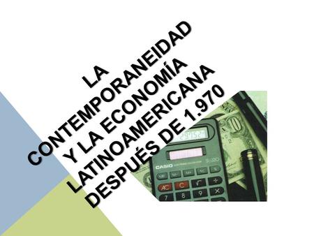 LA CONTEMPORANEIDAD Y LA ECONOMÍA LATINOAMERICANA Después DE 1.970