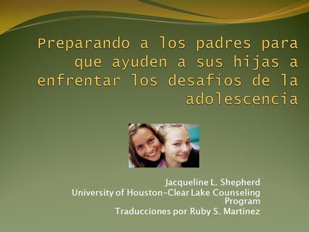 Jacqueline L. Shepherd University of Houston-Clear Lake Counseling Program Traducciones por Ruby S. Martinez.
