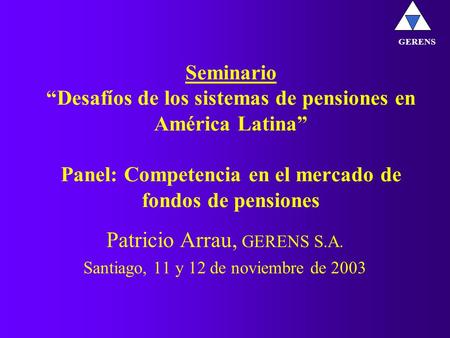 Seminario “Desafíos de los sistemas de pensiones en América Latina” Panel: Competencia en el mercado de fondos de pensiones Patricio Arrau, GERENS S.A.