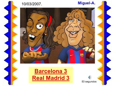 Barcelona 3 Real Madrid 3 Miguel-A. 10/03/2007. 53 segundos.