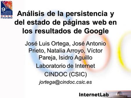 Análisis de la persistencia y del estado de páginas web en los resultados de Google José Luis Ortega, José Antonio Prieto, Natalia Arroyo, Víctor Pareja,