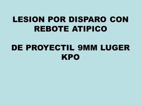 LESION POR DISPARO CON REBOTE ATIPICO DE PROYECTIL 9MM LUGER KPO