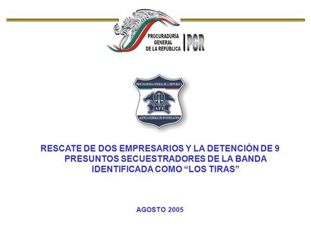 RESCATE DE DOS EMPRESARIOS Y LA DETENCIÓN DE 9 PRESUNTOS SECUESTRADORES DE LA BANDA IDENTIFICADA COMO “LOS TIRAS” AGOSTO 2005.