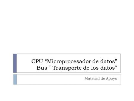 CPU “Microprocesador de datos” Bus “ Transporte de los datos”