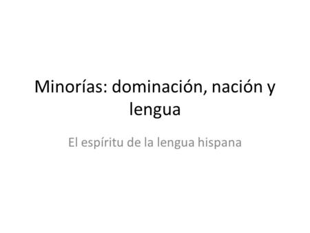 Minorías: dominación, nación y lengua El espíritu de la lengua hispana.