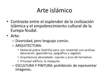 Arte islámico Contraste entre el esplendor de la civilización islámica y el empobrecimiento cultural de la Europa feudal. Arte: Diversidad, pero lenguaje.