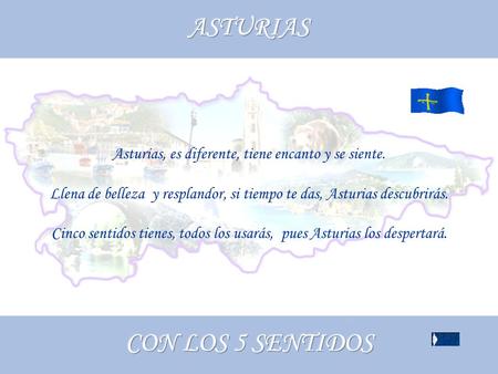 Asturias, es diferente, tiene encanto y se siente. Llena de belleza y resplandor, si tiempo te das, Asturias descubrirás. Cinco sentidos tienes, todos.