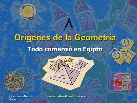 Liceo Pablo Neruda Chile Profesor Alan Alquinta Donders Orígenes de la Geometría Todo comenzó en Egipto.