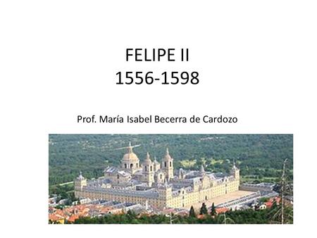 FELIPE II 1556-1598 Prof. María Isabel Becerra de Cardozo.