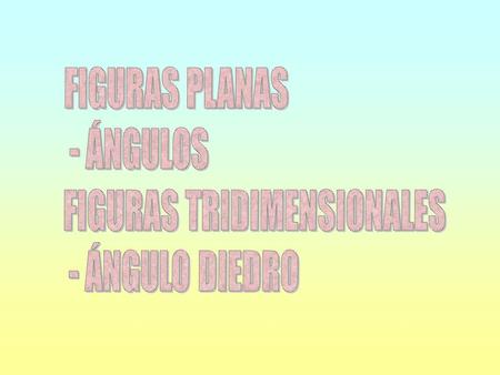 FIGURAS PLANAS - ÁNGULOS FIGURAS TRIDIMENSIONALES - ÁNGULO DIEDRO.