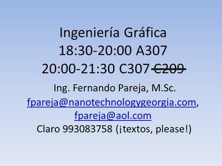 Ingeniería Gráfica 18:30-20:00 A307 20:00-21:30 C307 C209 Ing. Fernando Pareja, M.Sc.  Claro 993083758.