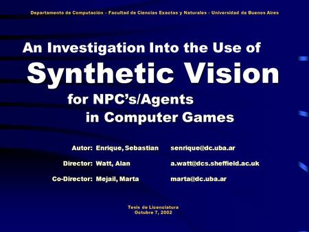 Synthetic Vision Tesis de Licenciatura Octubre 7, 2002 Autor: Enrique, Sebastian An Investigation Into the Use of for NPC’s/Agents in.