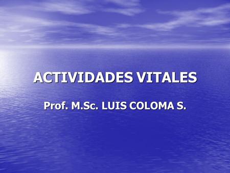 ACTIVIDADES VITALES Prof. M.Sc. LUIS COLOMA S..