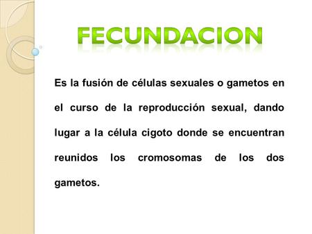 FECUNDACION Es la fusión de células sexuales o gametos en el curso de la reproducción sexual, dando lugar a la célula cigoto donde se encuentran reunidos.