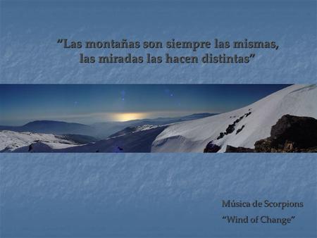 “Las montañas son siempre las mismas, las miradas las hacen distintas” Música de Scorpions “Wind of Change”