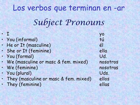Los verbos que terminan en -ar I You (informal) He or It (masculine) She or It (feminine) You (formal) We (masculine or masc & fem. mixed) We (feminine)