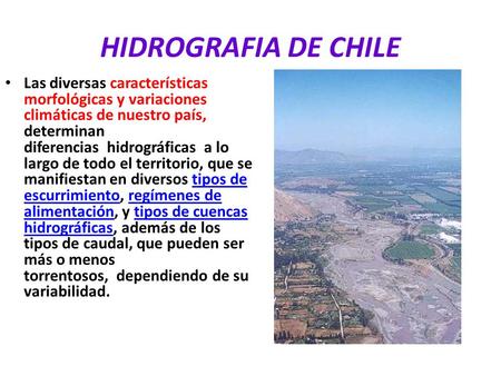 HIDROGRAFIA DE CHILE Las diversas características morfológicas y variaciones climáticas de nuestro país, determinan diferencias  hidrográficas  a lo largo.