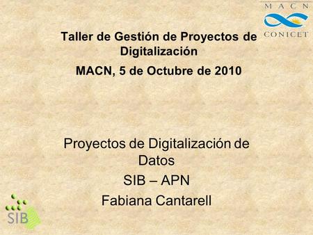 Taller de Gestión de Proyectos de Digitalización MACN, 5 de Octubre de 2010 Proyectos de Digitalización de Datos SIB – APN Fabiana Cantarell.