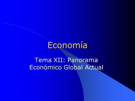 Economía Tema XII: Panorama Económico Global Actual.