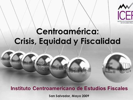 Centroamérica: Crisis, Equidad y Fiscalidad Instituto Centroamericano de Estudios Fiscales San Salvador, Mayo 2009.
