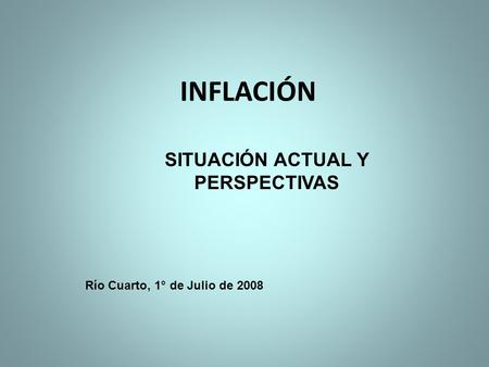 INFLACIÓN SITUACIÓN ACTUAL Y PERSPECTIVAS Río Cuarto, 1° de Julio de 2008.