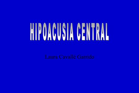 HIPOACUSIA CENTRAL Laura Cavallé Garrido.