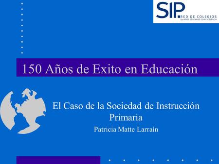 150 Años de Exito en Educación El Caso de la Sociedad de Instrucción Primaria Patricia Matte Larraín.