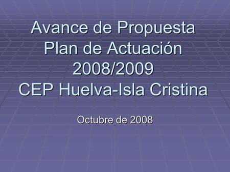 Avance de Propuesta Plan de Actuación 2008/2009 CEP Huelva-Isla Cristina Octubre de 2008.