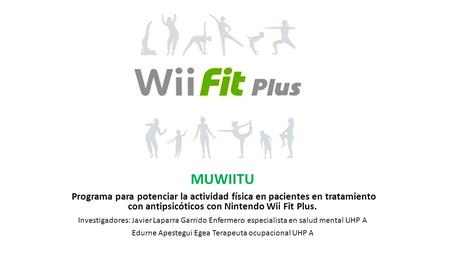 MUWIITU Programa para potenciar la actividad física en pacientes en tratamiento con antipsicóticos con Nintendo Wii Fit Plus. Investigadores: Javier Laparra.