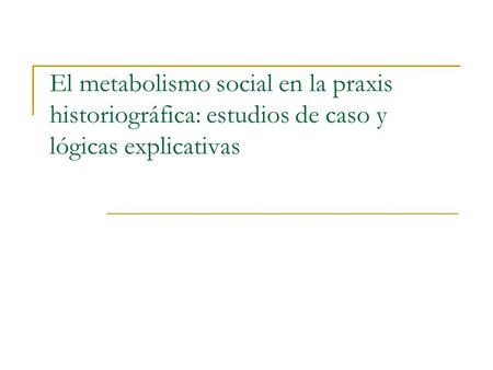 El metabolismo social en la praxis historiográfica: estudios de caso y lógicas explicativas.