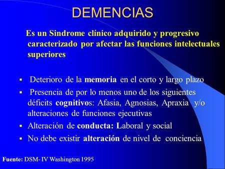 DEMENCIAS Es un Sindrome clínico adquirido y progresivo caracterizado por afectar las funciones intelectuales superiores Deterioro de la memoria en el.