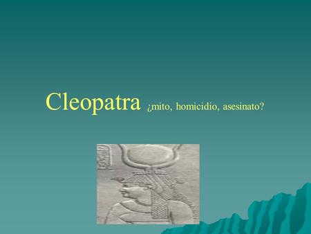 Cleopatra ¿mito, homicidio, asesinato?.   FICHA > Cleopatra Nacionalidad: Egipto 70 a.n.e- 30 a.n.e  FICHA > Cleopatra Nacionalidad: Egipto 70 a.n.e-