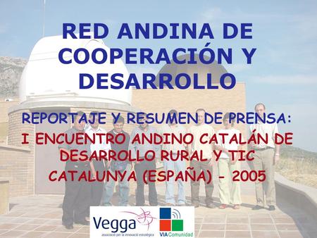 RED ANDINA DE COOPERACIÓN Y DESARROLLO REPORTAJE Y RESUMEN DE PRENSA: I ENCUENTRO ANDINO CATALÁN DE DESARROLLO RURAL Y TIC CATALUNYA (ESPAÑA) - 2005.