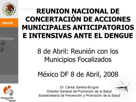 REUNION NACIONAL DE CONCERTACIÓN DE ACCIONES MUNICIPALES ANTICIPATORIOS E INTENSIVAS ANTE EL DENGUE 8 de Abril: Reunión con los Municipios Focalizados.