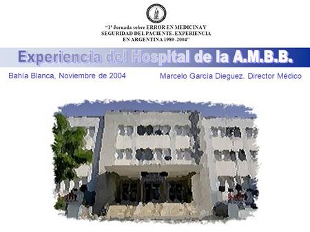 Una Experiencia Marcelo Garcia Dieguez. Director Medico Bahía Blanca, Noviembre de 2004 Hospital “Dr. Felipe Glasman” de la Asociación Médica de Bahía.