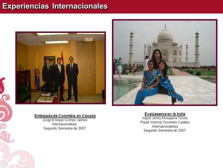 Experiencias Internacionales Embajada de Colombia en Canadá Jorge Enrique Gómez Jaimes Internacionalista Segundo Semestre de 2007 Evalueserve en la India.