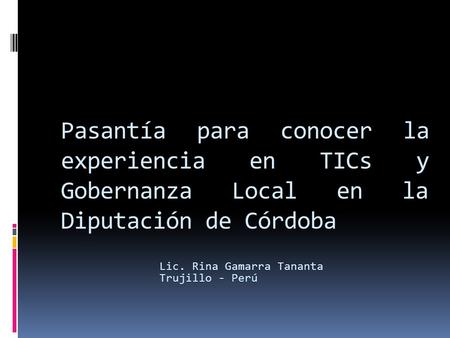 Pasantía para conocer la experiencia en TICs y Gobernanza Local en la Diputación de Córdoba Lic. Rina Gamarra Tananta Trujillo - Perú.