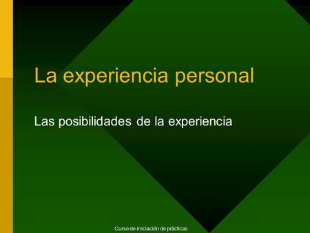 La experiencia personal Las posibilidades de la experiencia Curso de iniciación de prácticas.