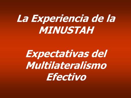 La Experiencia de la MINUSTAH Expectativas del Multilateralismo Efectivo.