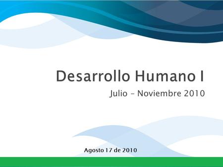 Desarrollo Humano I Julio – Noviembre 2010 Agosto 17 de 2010.