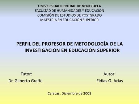 UNIVERSIDAD CENTRAL DE VENEZUELA FACULTAD DE HUMANIDADES Y EDUCACIÓN COMISIÓN DE ESTUDIOS DE POSTGRADO MAESTRÍA EN EDUCACIÓN SUPERIOR PERFIL DEL PROFESOR.