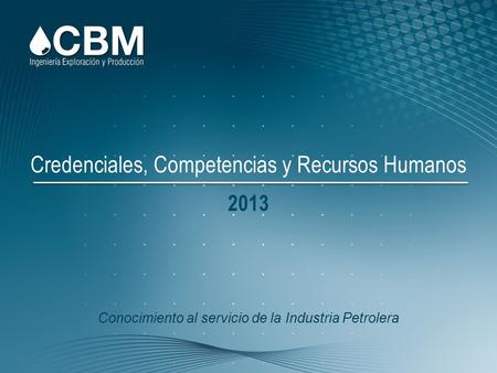 Conocimiento al servicio de la Industria Petrolera Credenciales, Competencias y Recursos Humanos 2013.