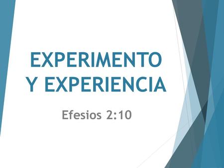 EXPERIMENTO Y EXPERIENCIA Efesios 2:10. Porque somos hechura suya, creados en Cristo Jesús para buenas obras, las cuales Dios preparó de antemano para.