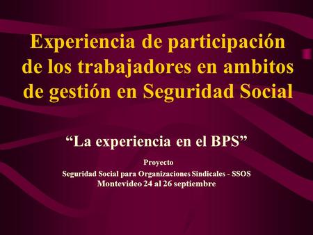 Experiencia de participación de los trabajadores en ambitos de gestión en Seguridad Social “La experiencia en el BPS” Proyecto Seguridad Social para Organizaciones.