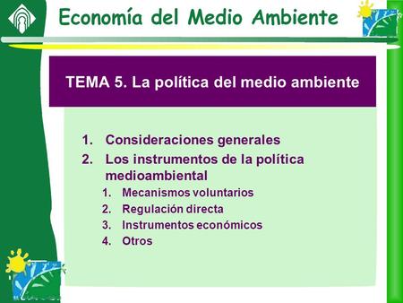 TEMA 5. La política del medio ambiente 1.Consideraciones generales 2.Los instrumentos de la política medioambiental 1.Mecanismos voluntarios 2.Regulación.
