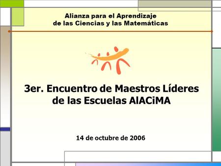 3er. Encuentro de Maestros Líderes de las Escuelas AlACiMA Alianza para el Aprendizaje de las Ciencias y las Matemáticas 14 de octubre de 2006.