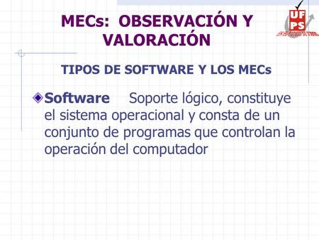 MECs: OBSERVACIÓN Y VALORACIÓN Software Soporte lógico, constituye el sistema operacional y consta de un conjunto de programas que controlan la operación.
