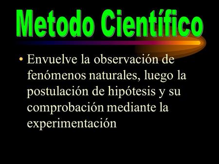 Metodo Científico Envuelve la observación de fenómenos naturales, luego la postulación de hipótesis y su comprobación mediante la experimentación.
