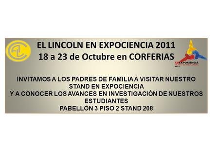 EL LINCOLN EN EXPOCIENCIA 2011 18 a 23 de Octubre en CORFERIAS INVITAMOS A LOS PADRES DE FAMILIA A VISITAR NUESTRO STAND EN EXPOCIENCIA Y A CONOCER LOS.
